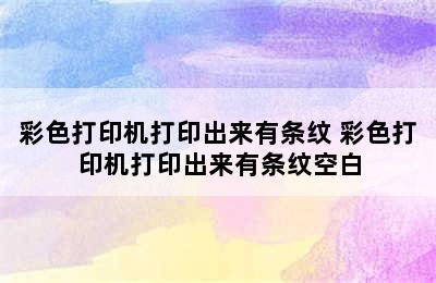 彩色打印机打印出来有条纹 彩色打印机打印出来有条纹空白